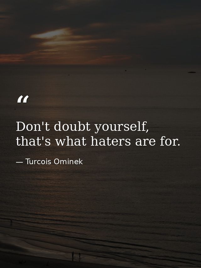 Don't doubt yourself, that's what haters are for. — Turcois Ominek