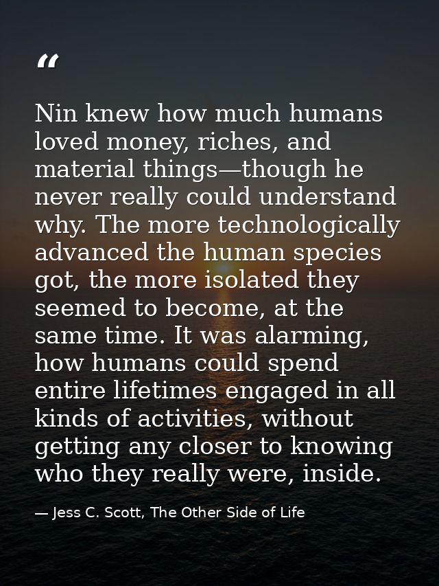 Nin knew how much humans loved money, riches, and material things—though he never really could understand why. The more  — Jess C. Scott, The Other Side of Life