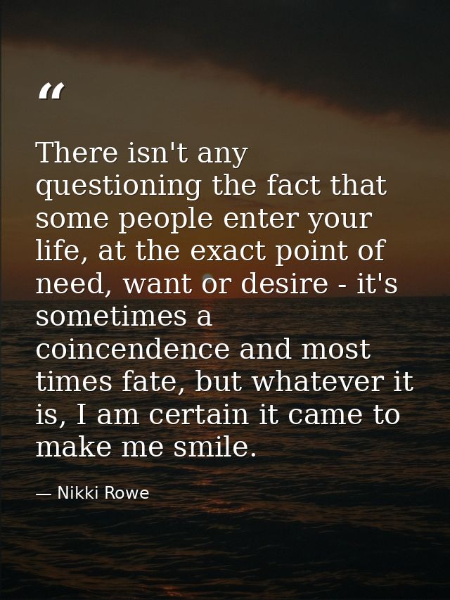 There isn't any questioning the fact that some people enter your life, at the exact point of need, want or desire - it's — Nikki Rowe