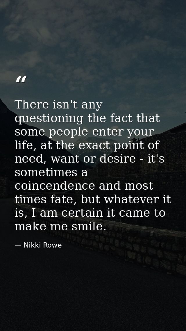 There isn't any questioning the fact that some people enter your life, at the exact point of need, want or desire - it's — Nikki Rowe