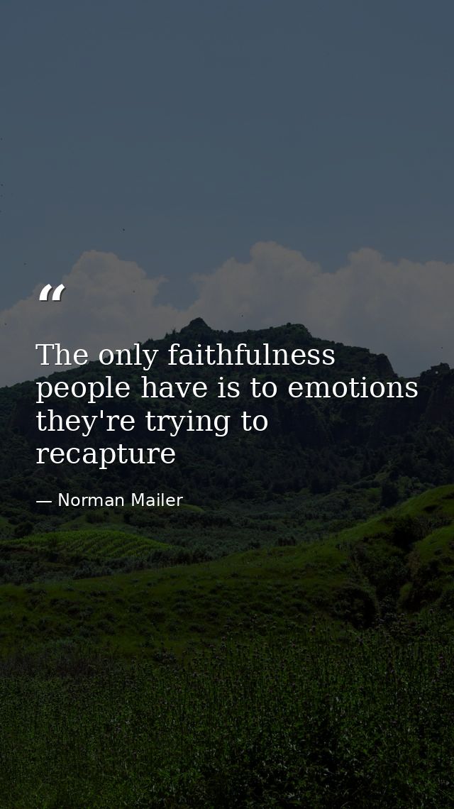 The only faithfulness people have is to emotions they're trying to recapture — Norman Mailer