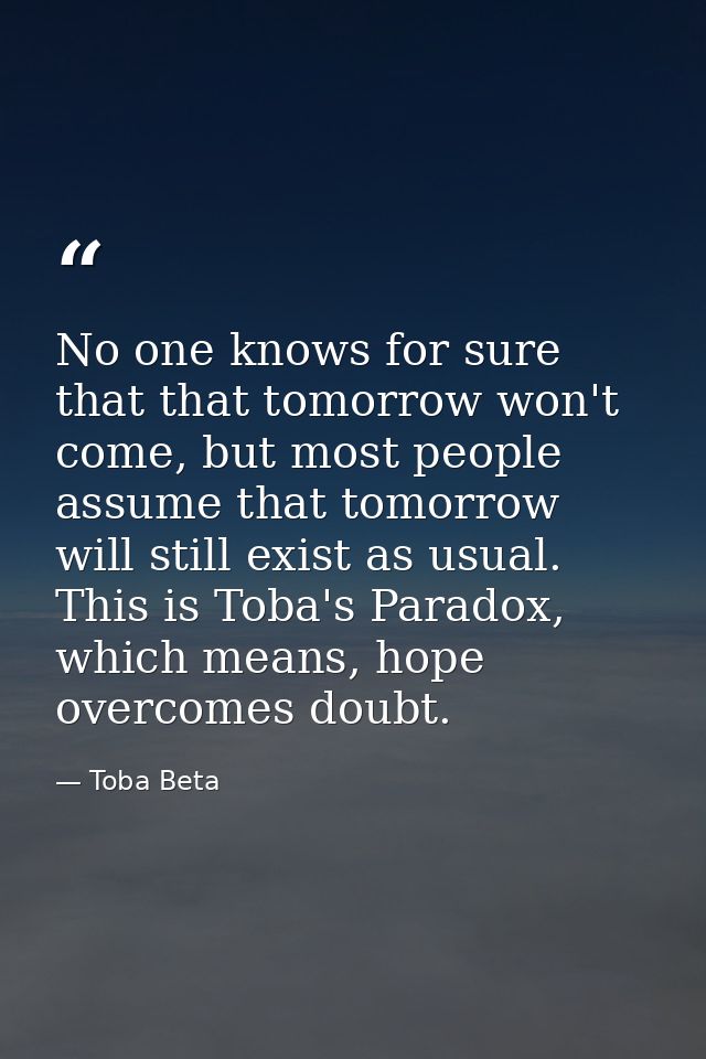 No one knows for sure that that tomorrow won't come, but most people assume that tomorrow will still exist as usual. Thi — Toba Beta