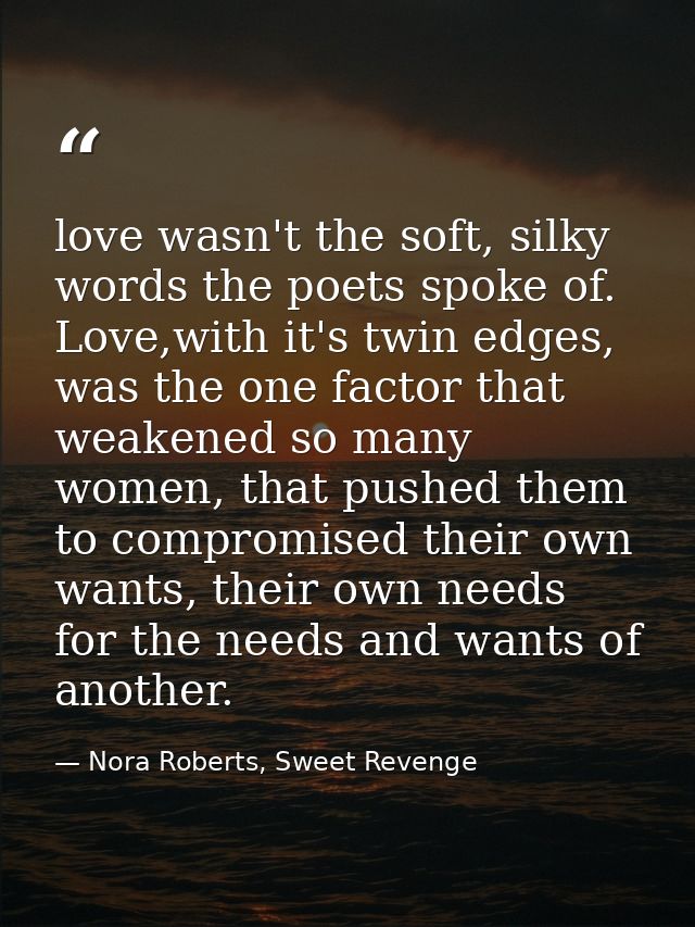 love wasn't the soft, silky words the poets spoke of. Love,with it's twin edges, was the one factor that weakened so man — Nora Roberts, Sweet Revenge