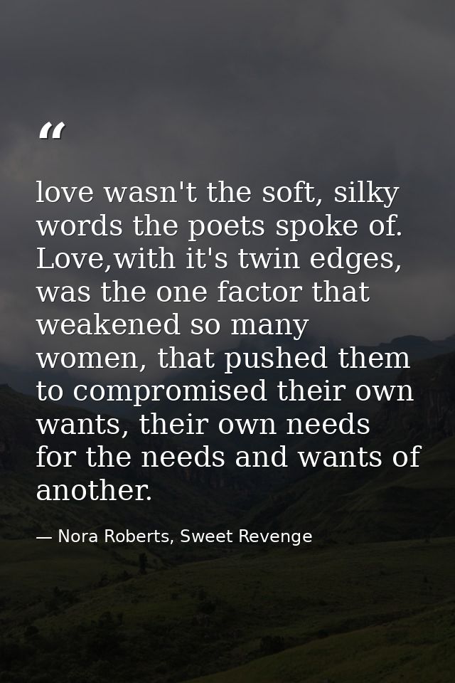 love wasn't the soft, silky words the poets spoke of. Love,with it's twin edges, was the one factor that weakened so man — Nora Roberts, Sweet Revenge