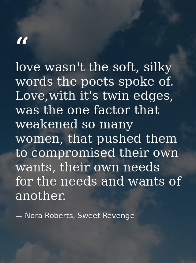 love wasn't the soft, silky words the poets spoke of. Love,with it's twin edges, was the one factor that weakened so man — Nora Roberts, Sweet Revenge