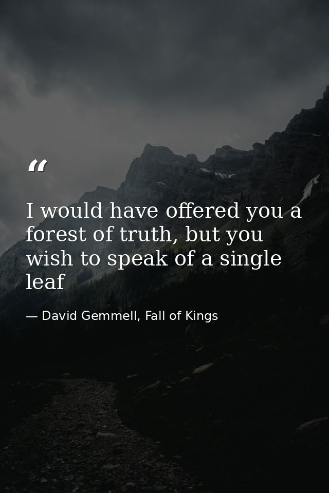 I would have offered you a forest of truth, but you wish to speak of a single leaf — David Gemmell, Fall of Kings