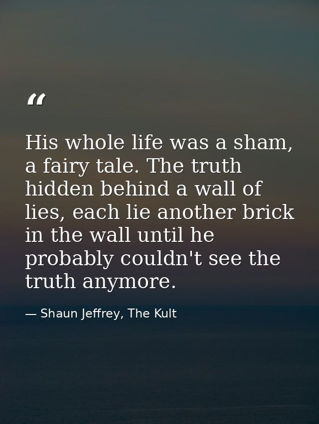 His whole life was a sham, a fairy tale. The truth hidden behind a wall of lies, each lie another brick in the wall unti — Shaun Jeffrey, The Kult
