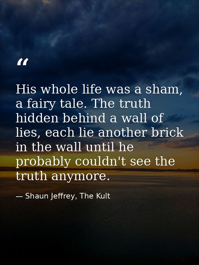 His whole life was a sham, a fairy tale. The truth hidden behind a wall of lies, each lie another brick in the wall unti — Shaun Jeffrey, The Kult