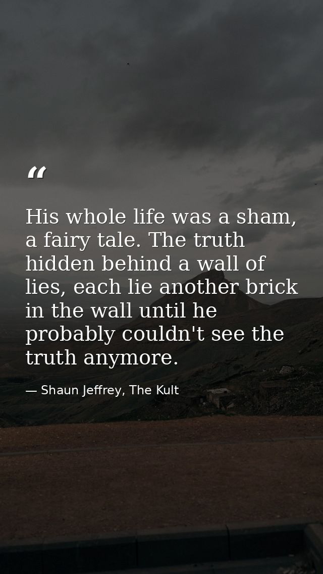 His whole life was a sham, a fairy tale. The truth hidden behind a wall of lies, each lie another brick in the wall unti — Shaun Jeffrey, The Kult