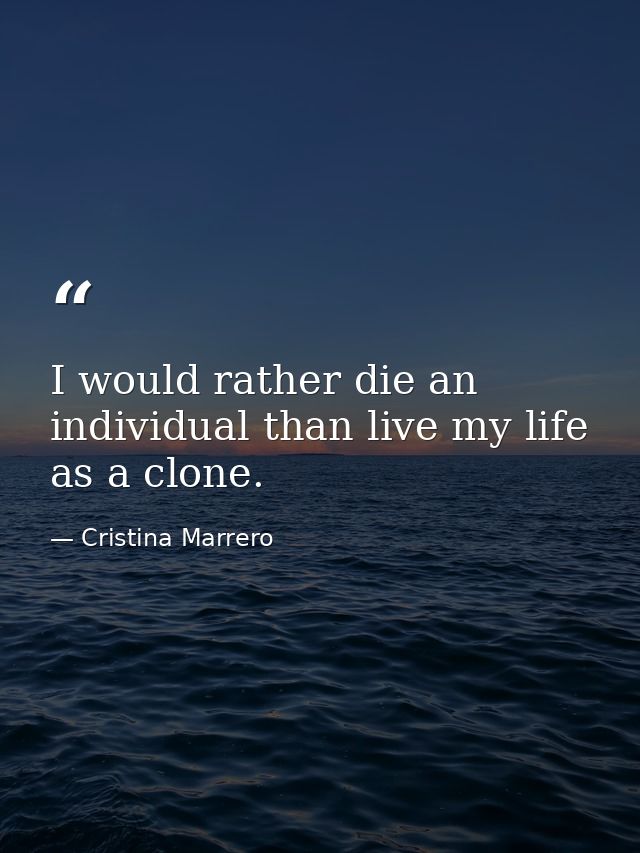 I would rather die an individual than live my life as a clone. — Cristina Marrero