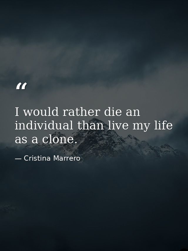 I would rather die an individual than live my life as a clone. — Cristina Marrero