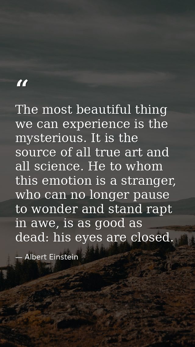 The most beautiful thing we can experience is the mysterious. It is the source of all true art and all science. He to wh — Albert Einstein