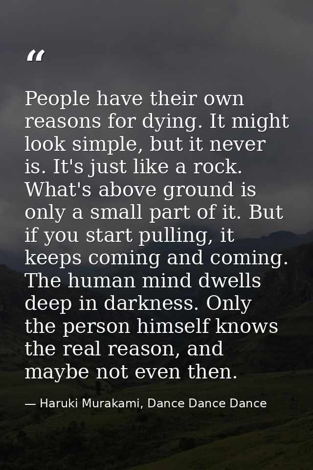 People have their own reasons for dying. It might look simple, but it never is. It's just like a rock. What's above grou — Haruki Murakami, Dance Dance Dance