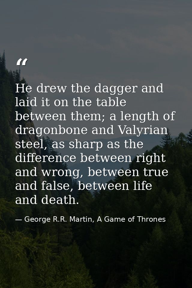 He drew the dagger and laid it on the table between them; a length of dragonbone and Valyrian steel, as sharp as the dif — George R.R. Martin, A Game of Thrones