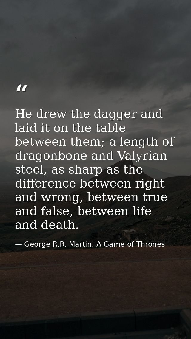 He drew the dagger and laid it on the table between them; a length of dragonbone and Valyrian steel, as sharp as the dif — George R.R. Martin, A Game of Thrones
