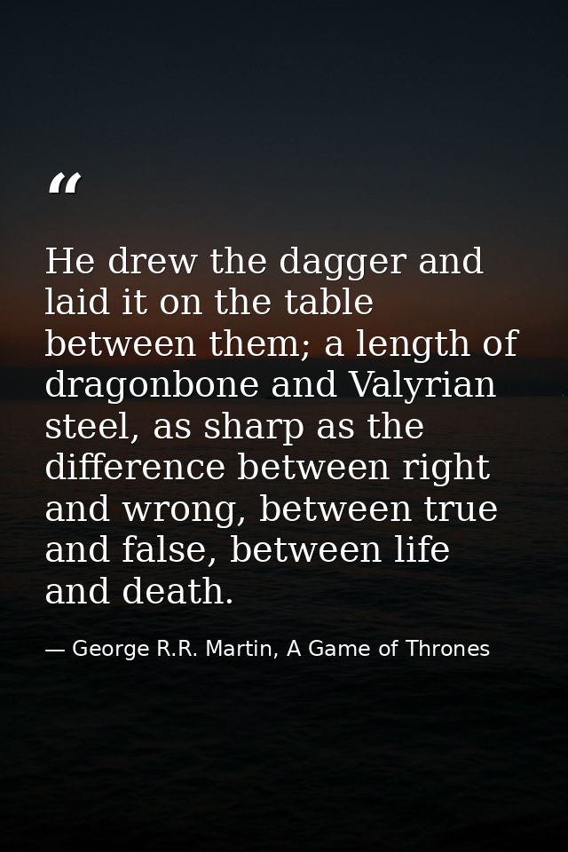 He drew the dagger and laid it on the table between them; a length of dragonbone and Valyrian steel, as sharp as the dif — George R.R. Martin, A Game of Thrones