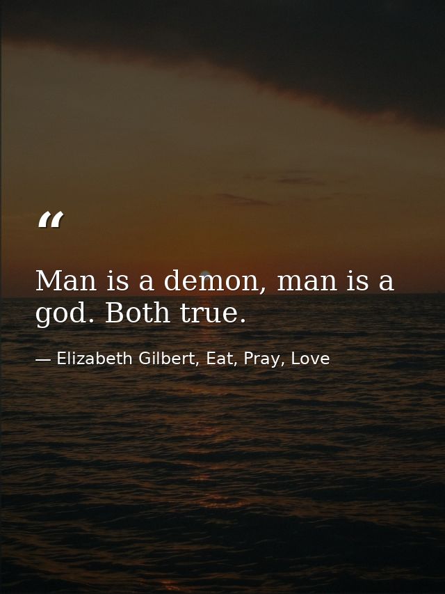 Man is a demon, man is a god. Both true. — Elizabeth Gilbert, Eat, Pray, Love