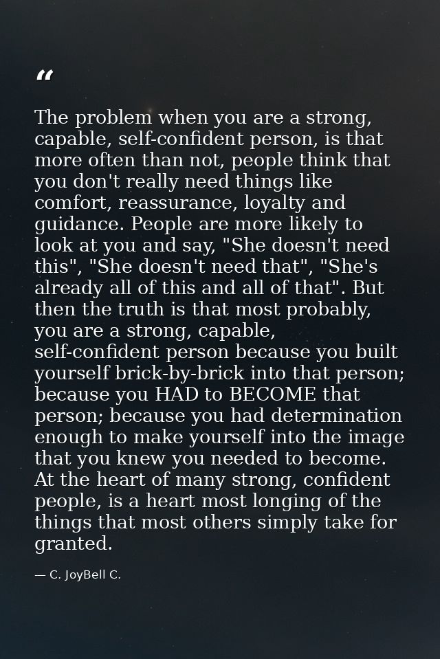 The problem when you are a strong, capable, self-confident person, is that more often than not, people think that you do — C. JoyBell C.