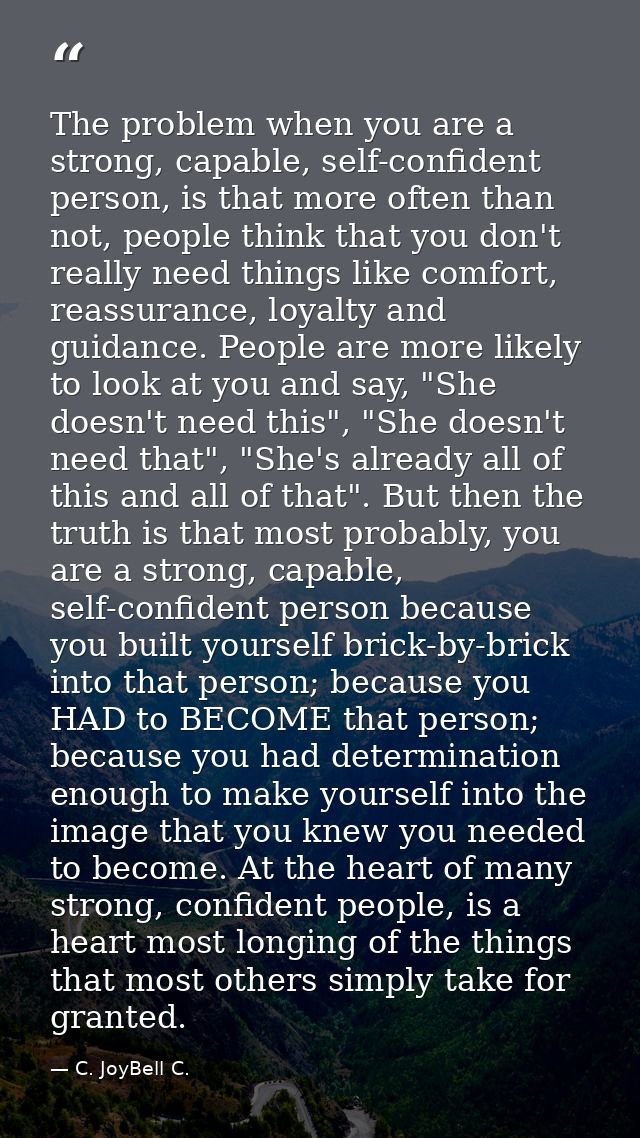 The problem when you are a strong, capable, self-confident person, is that more often than not, people think that you do — C. JoyBell C.