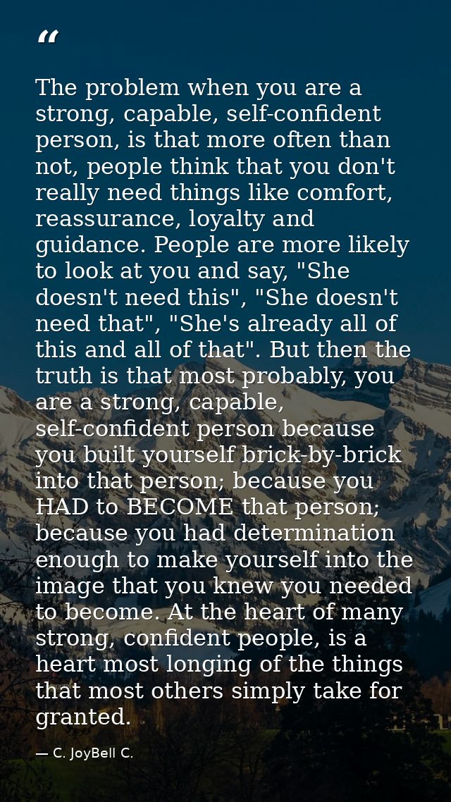 The problem when you are a strong, capable, self-confident person, is that more often than not, people think that you do — C. JoyBell C.