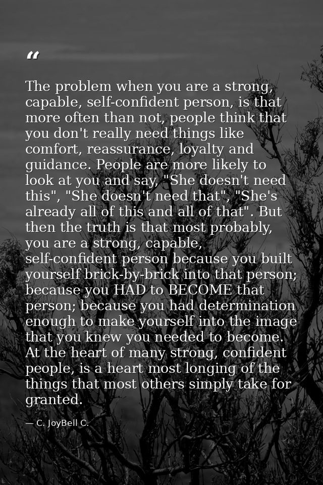 The problem when you are a strong, capable, self-confident person, is that more often than not, people think that you do — C. JoyBell C.