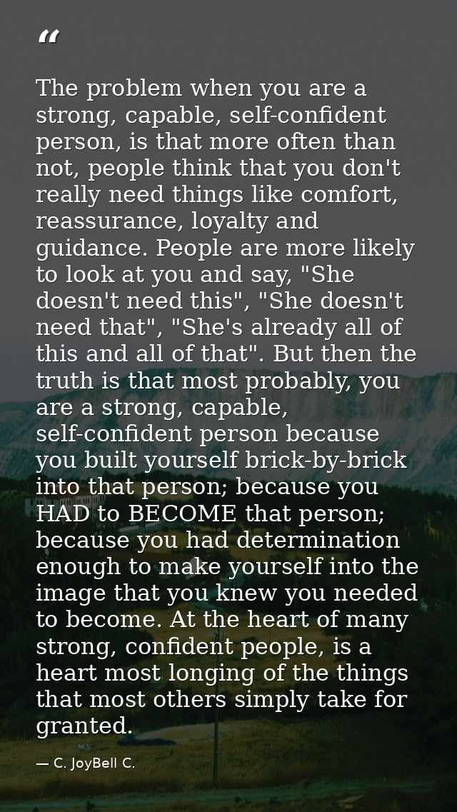 The problem when you are a strong, capable, self-confident person, is that more often than not, people think that you do — C. JoyBell C.