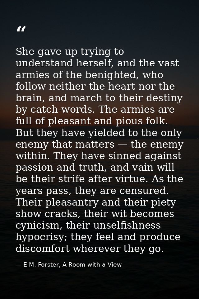 She gave up trying to understand herself, and the vast armies of the benighted, who follow neither the heart nor the bra — E.M. Forster, A Room with a View