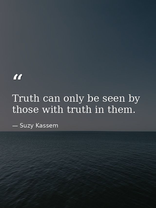 Truth can only be seen by those with truth in them. — Suzy Kassem