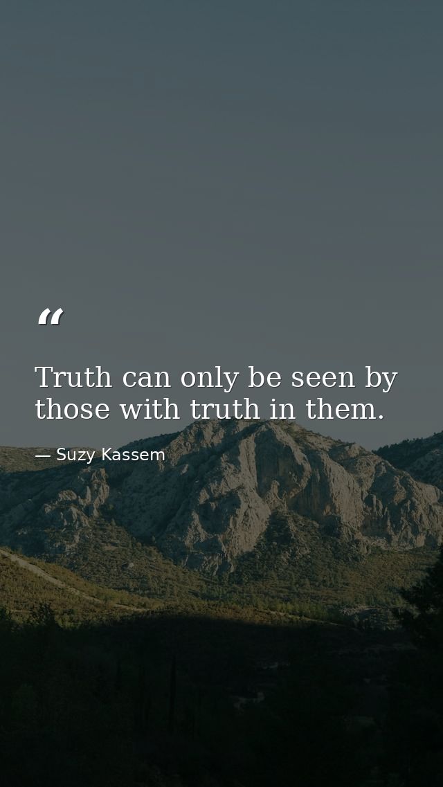 Truth can only be seen by those with truth in them. — Suzy Kassem
