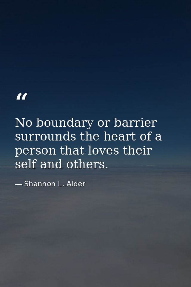 No boundary or barrier surrounds the heart of a person that loves their self and others. — Shannon L. Alder