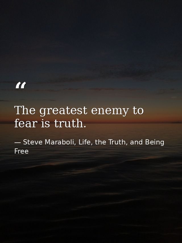 The greatest enemy to fear is truth. — Steve Maraboli, Life, the Truth, and Being Free