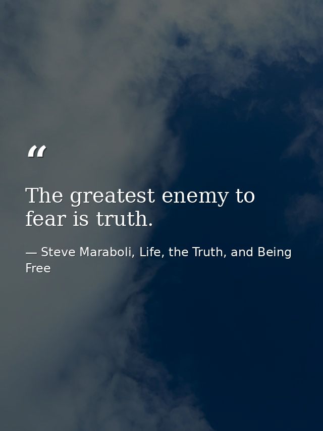 The greatest enemy to fear is truth. — Steve Maraboli, Life, the Truth, and Being Free