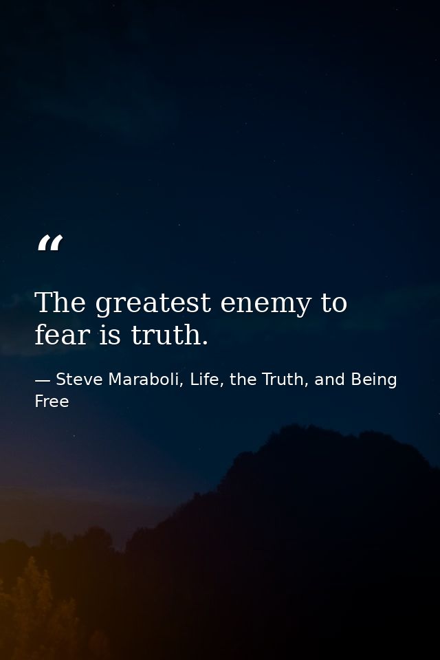 The greatest enemy to fear is truth. — Steve Maraboli, Life, the Truth, and Being Free