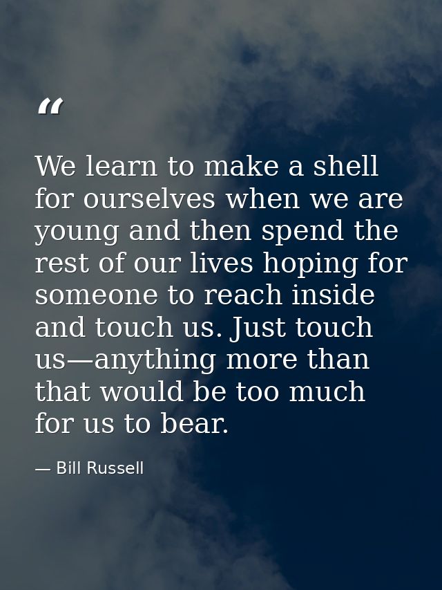 We learn to make a shell for ourselves when we are young and then spend the rest of our lives hoping for someone to reac — Bill Russell