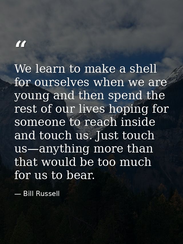 We learn to make a shell for ourselves when we are young and then spend the rest of our lives hoping for someone to reac — Bill Russell