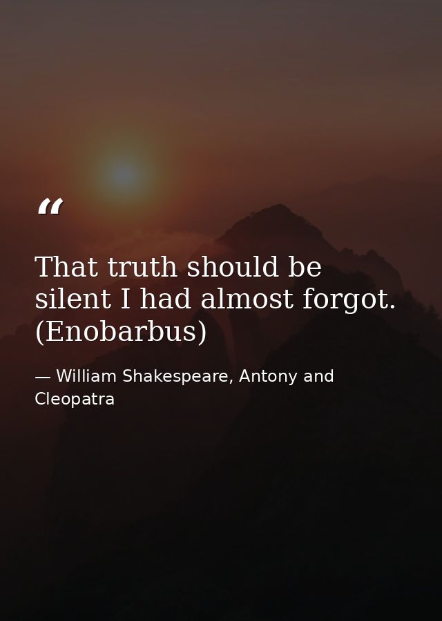 That truth should be silent I had almost forgot. (Enobarbus) — William Shakespeare, Antony and Cleopatra
