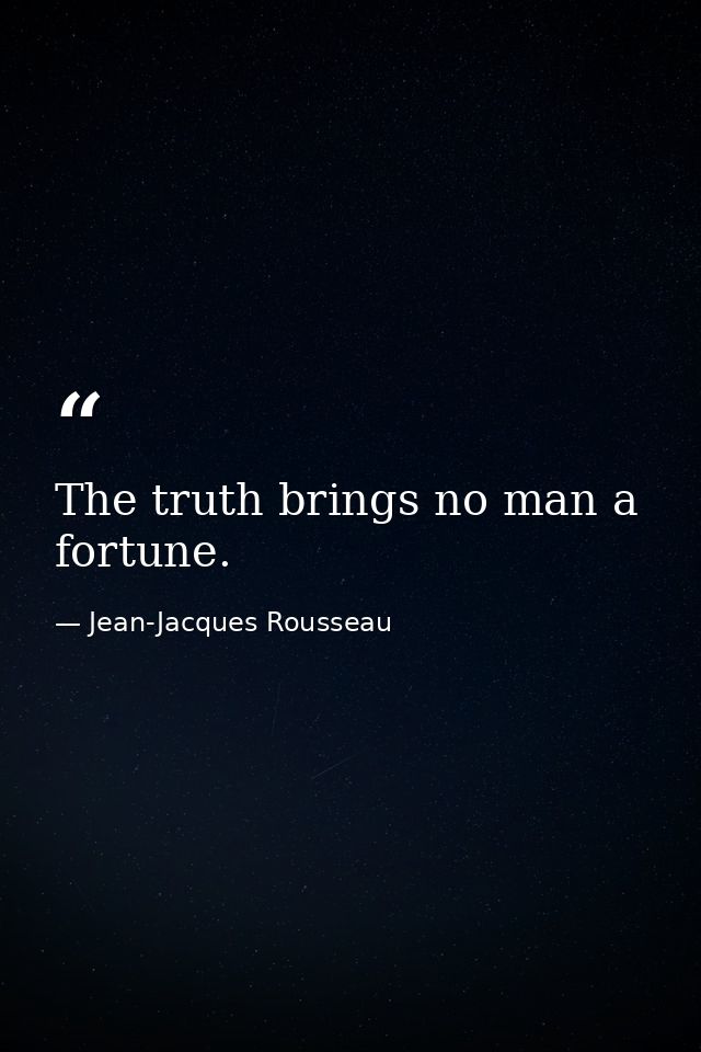 The truth brings no man a fortune. — Jean-Jacques Rousseau