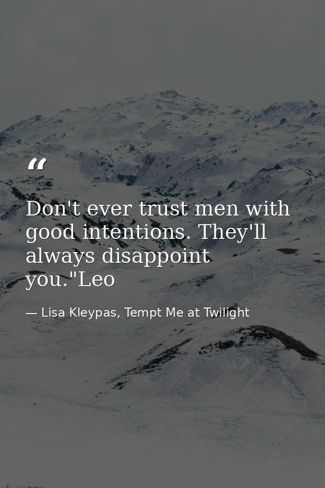 Don't ever trust men with good intentions. They'll always disappoint you."Leo — Lisa Kleypas, Tempt Me at Twilight