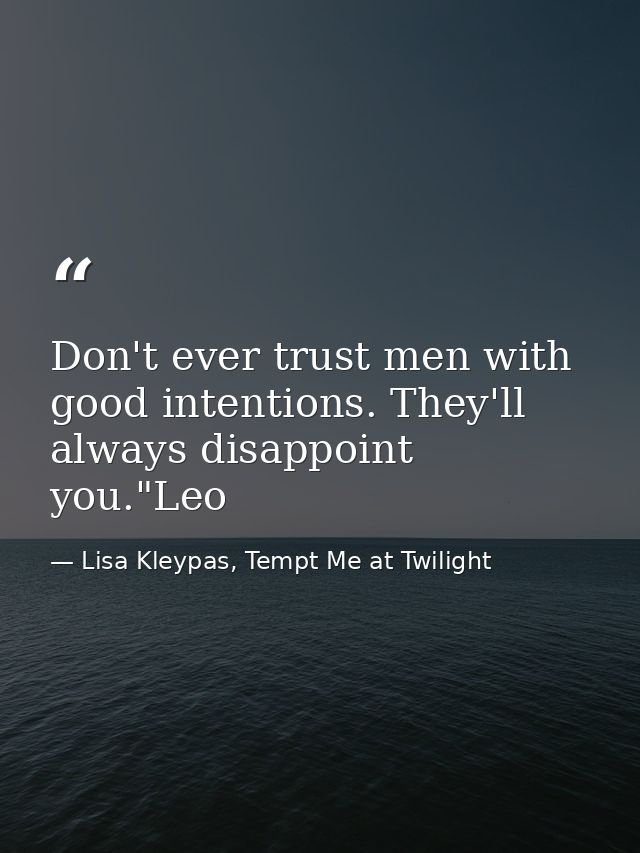 Don't ever trust men with good intentions. They'll always disappoint you."Leo — Lisa Kleypas, Tempt Me at Twilight