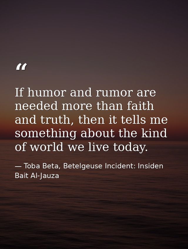 If humor and rumor are needed more than faith and truth, then it tells me something about the kind of world we live toda — Toba Beta, Betelgeuse Incident: Insiden Bait Al-Jauza