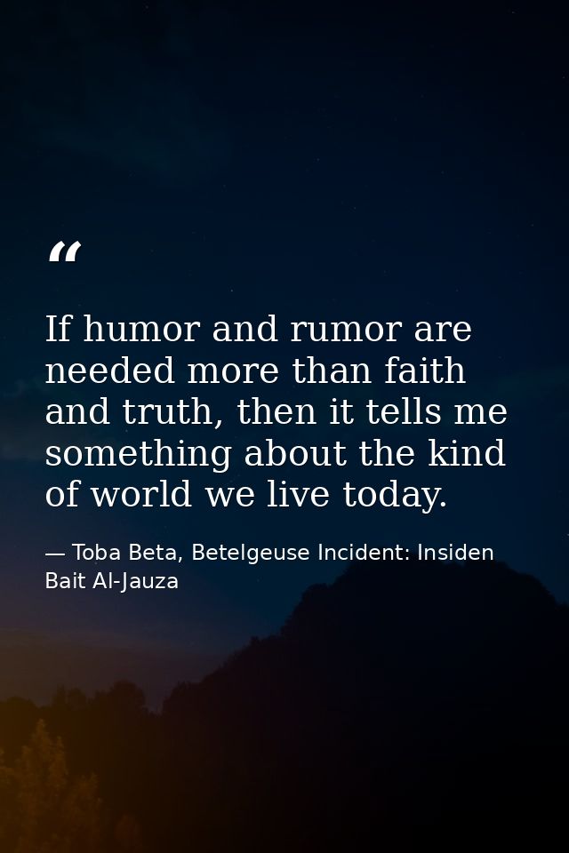 If humor and rumor are needed more than faith and truth, then it tells me something about the kind of world we live toda — Toba Beta, Betelgeuse Incident: Insiden Bait Al-Jauza