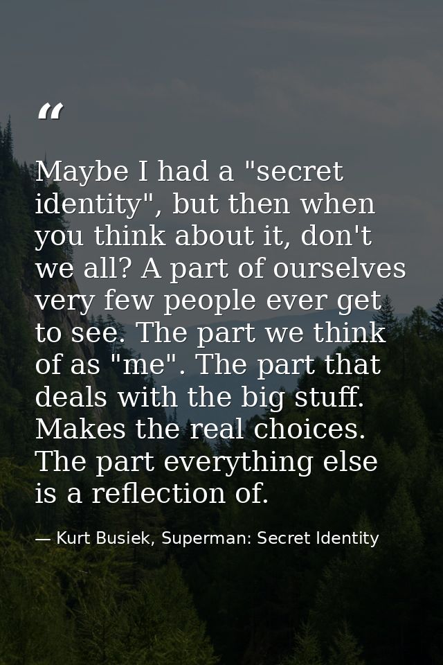 Maybe I had a "secret identity", but then when you think about it, don't we all? A part of ourselves very few people eve — Kurt Busiek, Superman: Secret Identity