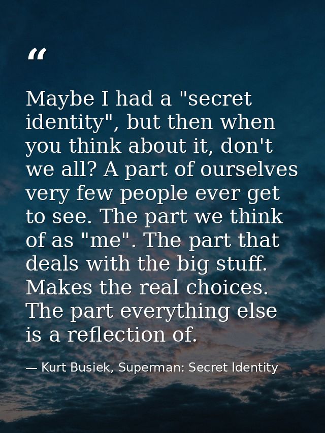 Maybe I had a "secret identity", but then when you think about it, don't we all? A part of ourselves very few people eve — Kurt Busiek, Superman: Secret Identity