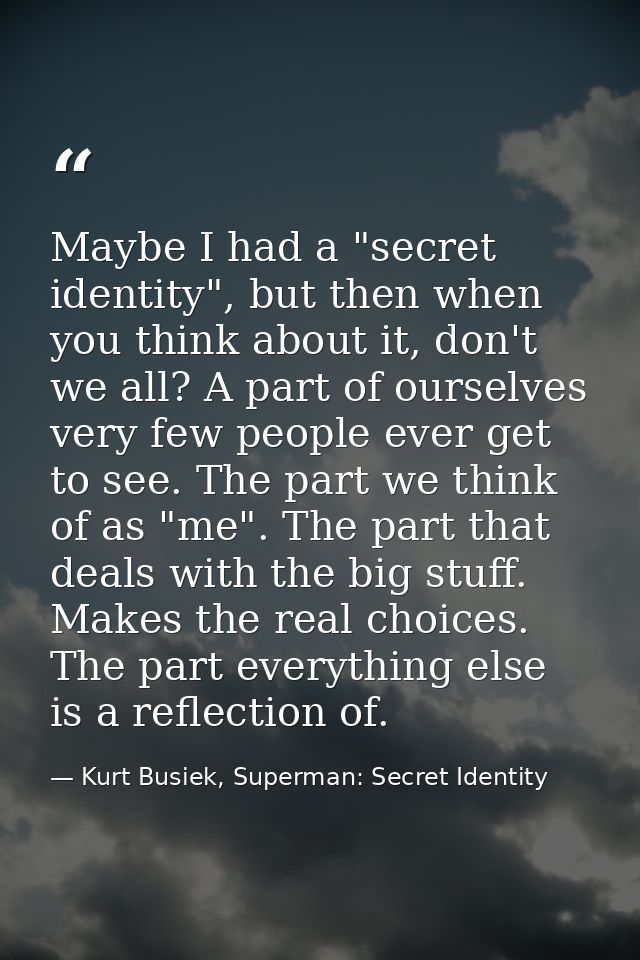 Maybe I had a "secret identity", but then when you think about it, don't we all? A part of ourselves very few people eve — Kurt Busiek, Superman: Secret Identity