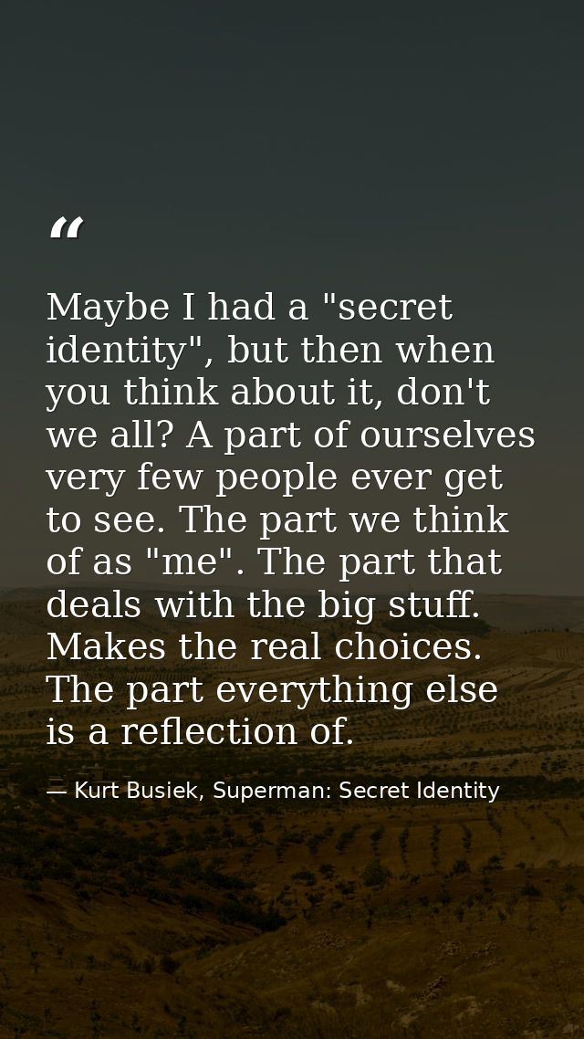 Maybe I had a "secret identity", but then when you think about it, don't we all? A part of ourselves very few people eve — Kurt Busiek, Superman: Secret Identity
