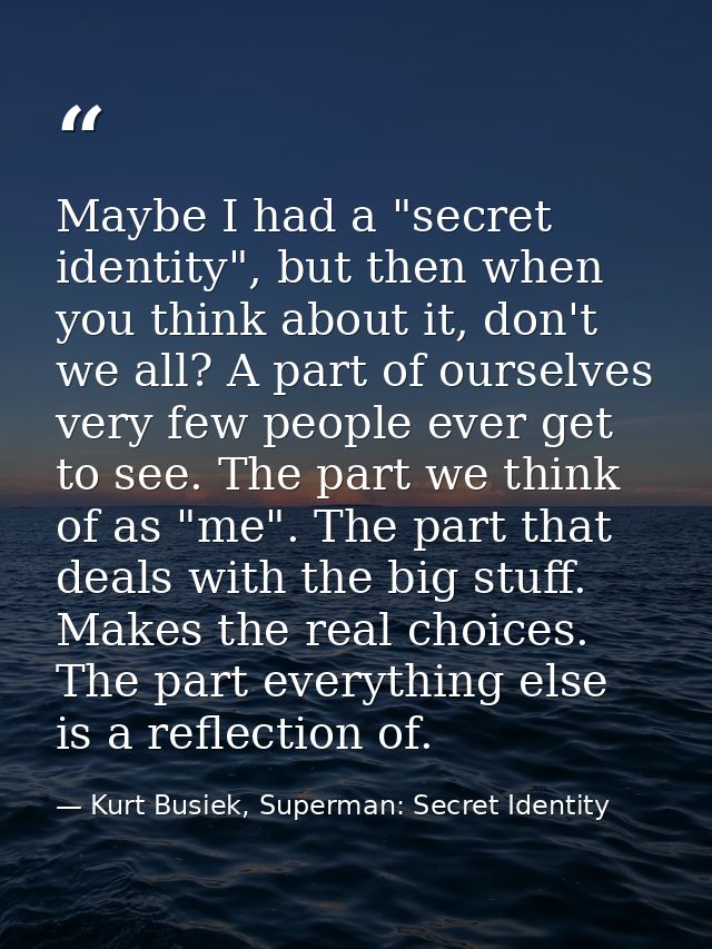 Maybe I had a "secret identity", but then when you think about it, don't we all? A part of ourselves very few people eve — Kurt Busiek, Superman: Secret Identity