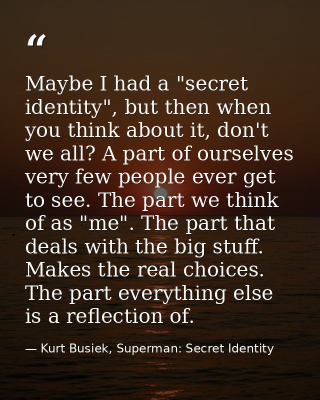 Maybe I had a "secret identity", but then when you think about it, don't we all? A part of ourselves very few people eve — Kurt Busiek, Superman: Secret Identity