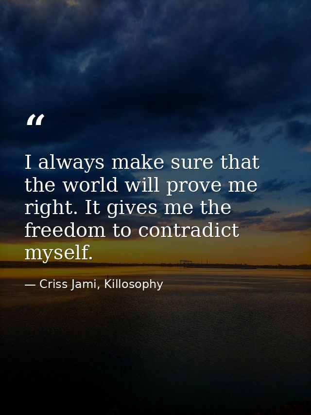 I always make sure that the world will prove me right. It gives me the freedom to contradict myself. — Criss Jami, Killosophy