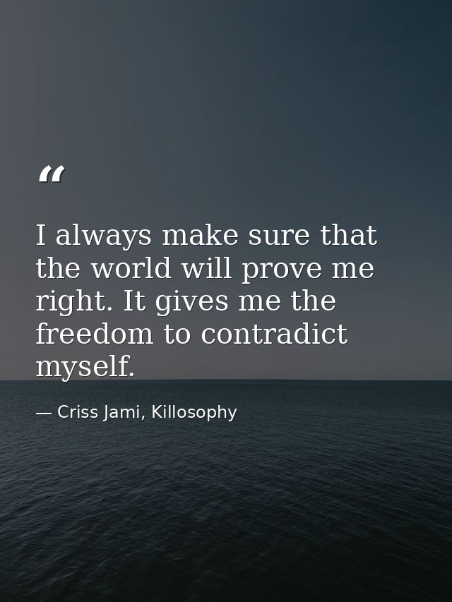 I always make sure that the world will prove me right. It gives me the freedom to contradict myself. — Criss Jami, Killosophy