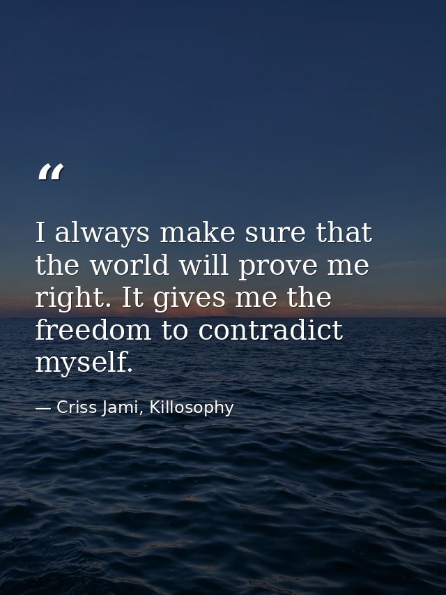 I always make sure that the world will prove me right. It gives me the freedom to contradict myself. — Criss Jami, Killosophy